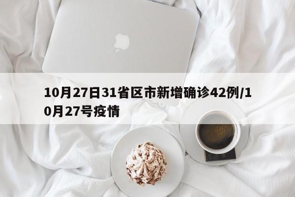 10月27日31省区市新增确诊42例/10月27号疫情