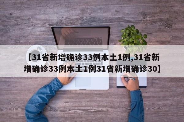 【31省新增确诊33例本土1例,31省新增确诊33例本土1例31省新增确诊30】