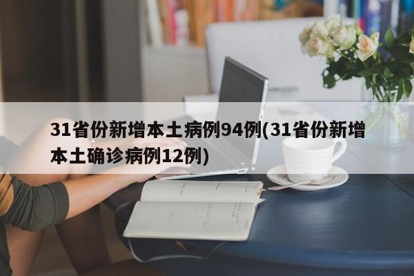 31省份新增本土病例94例(31省份新增本土确诊病例12例)