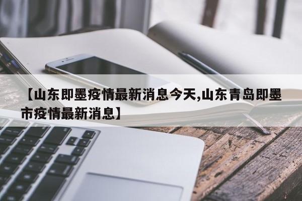 【山东即墨疫情最新消息今天,山东青岛即墨市疫情最新消息】