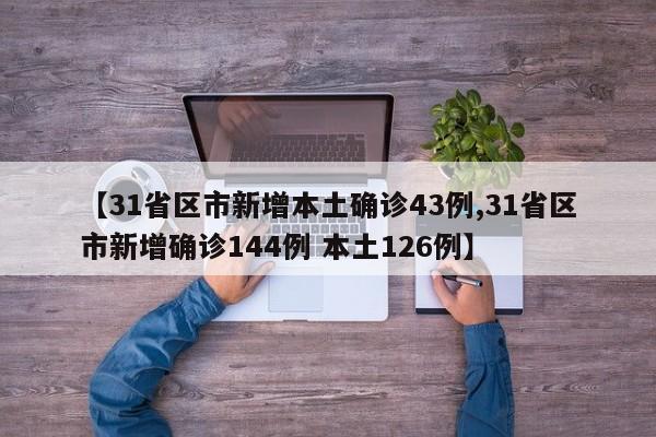 【31省区市新增本土确诊43例,31省区市新增确诊144例 本土126例】