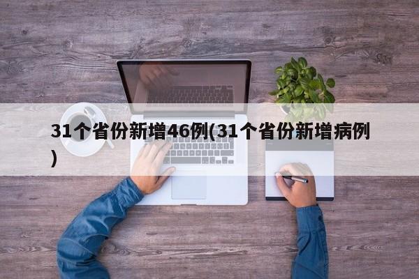 31个省份新增46例(31个省份新增病例)