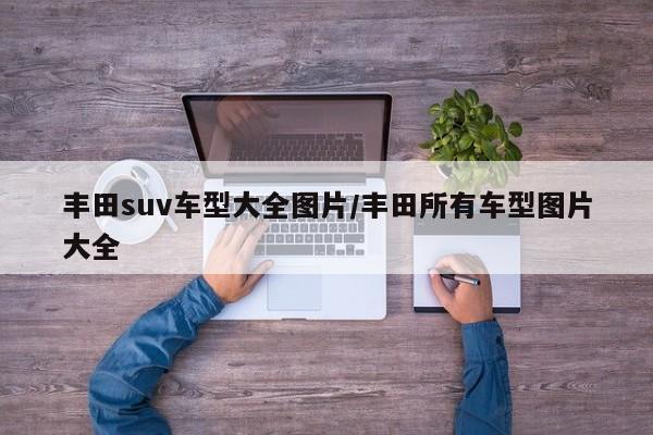 丰田suv车型大全图片/丰田所有车型图片大全