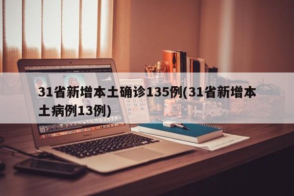 31省新增本土确诊135例(31省新增本土病例13例)