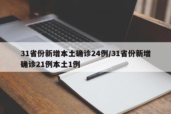 31省份新增本土确诊24例/31省份新增确诊21例本土1例