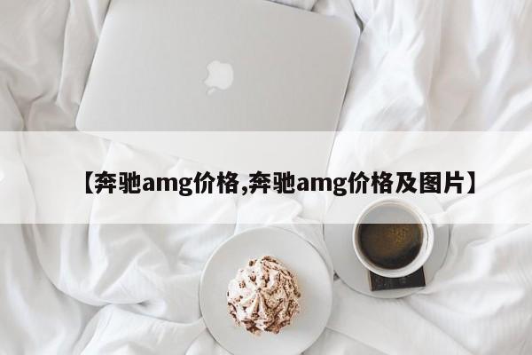 【奔驰amg价格,奔驰amg价格及图片】