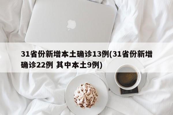 31省份新增本土确诊13例(31省份新增确诊22例 其中本土9例)
