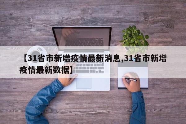 【31省市新增疫情最新消息,31省市新增疫情最新数据】