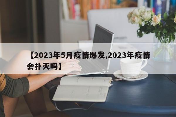 【2023年5月疫情爆发,2023年疫情会扑灭吗】