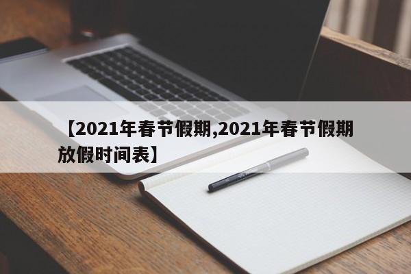 【2021年春节假期,2021年春节假期放假时间表】