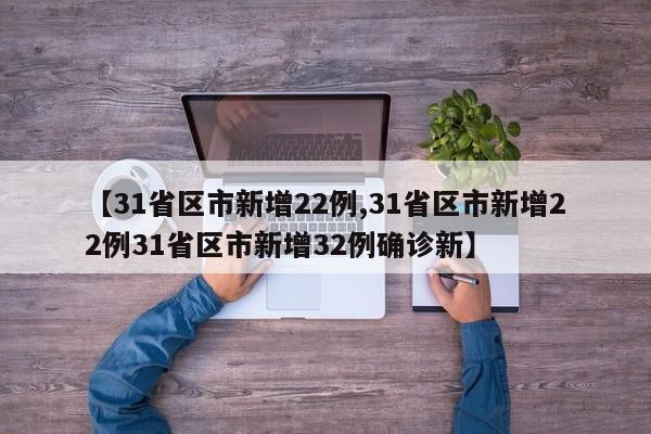 【31省区市新增22例,31省区市新增22例31省区市新增32例确诊新】