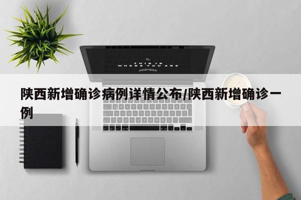 陕西新增确诊病例详情公布/陕西新增确诊一例