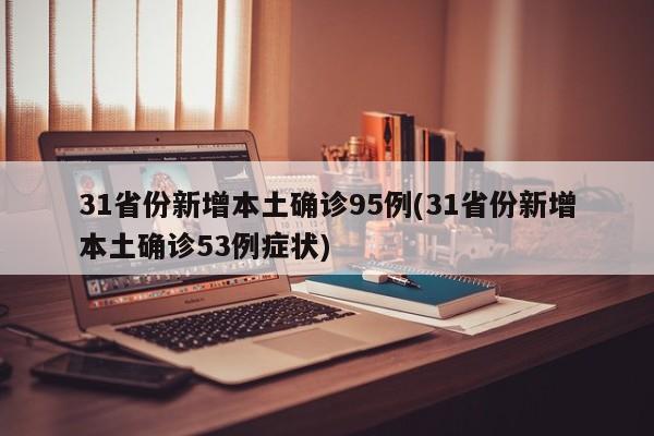31省份新增本土确诊95例(31省份新增本土确诊53例症状)