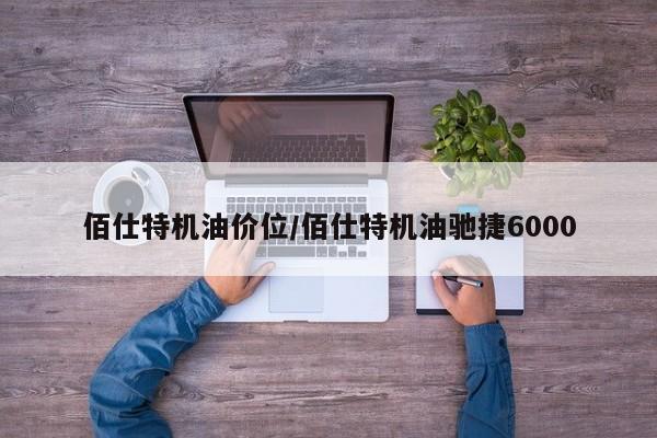 佰仕特机油价位/佰仕特机油驰捷6000