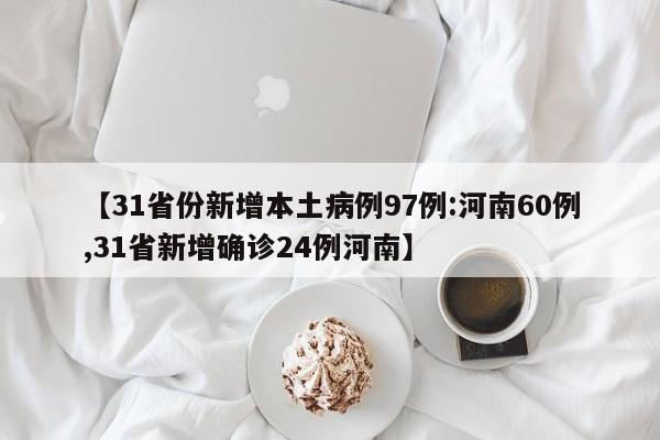 【31省份新增本土病例97例:河南60例,31省新增确诊24例河南】
