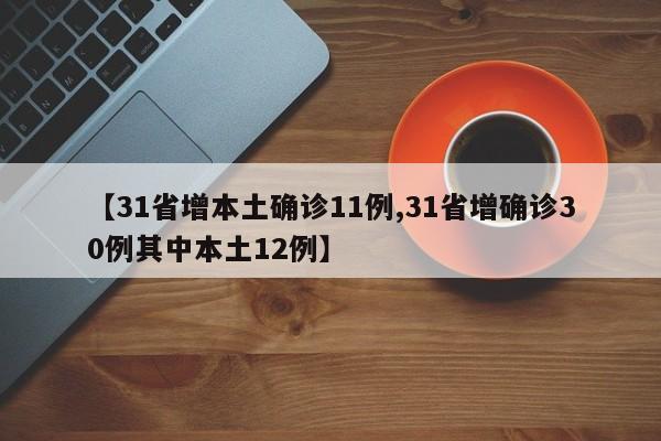 【31省增本土确诊11例,31省增确诊30例其中本土12例】