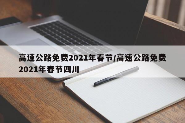 高速公路免费2021年春节/高速公路免费2021年春节四川