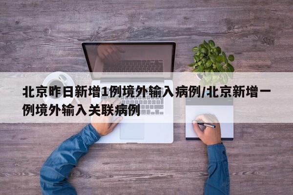 北京昨日新增1例境外输入病例/北京新增一例境外输入关联病例