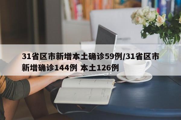 31省区市新增本土确诊59例/31省区市新增确诊144例 本土126例