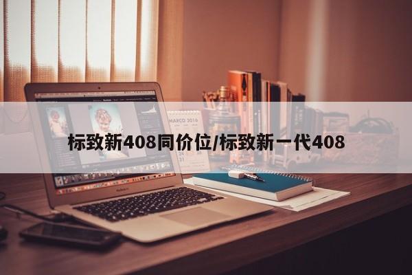 标致新408同价位/标致新一代408