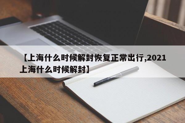 【上海什么时候解封恢复正常出行,2021上海什么时候解封】
