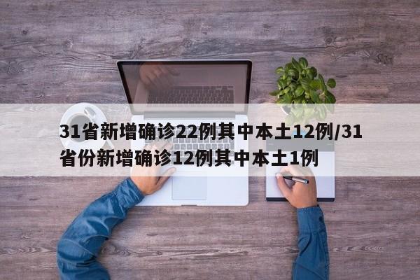 31省新增确诊22例其中本土12例/31省份新增确诊12例其中本土1例