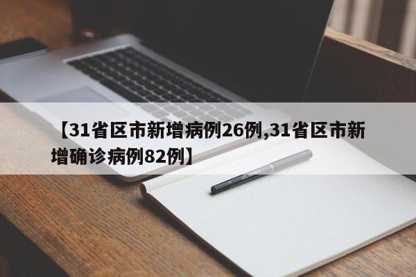 【31省区市新增病例26例,31省区市新增确诊病例82例】