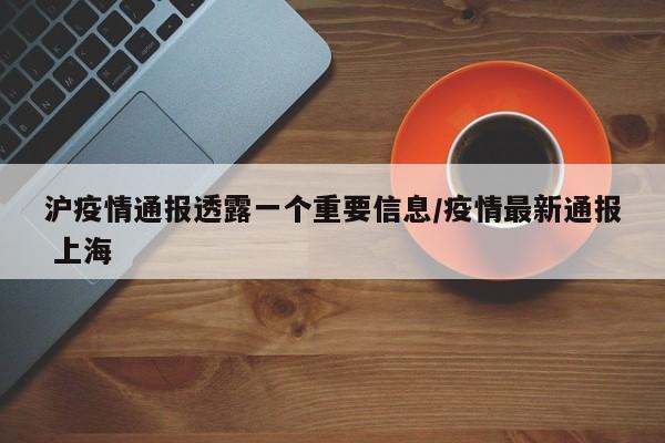 沪疫情通报透露一个重要信息/疫情最新通报 上海