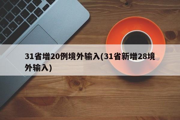 31省增20例境外输入(31省新增28境外输入)