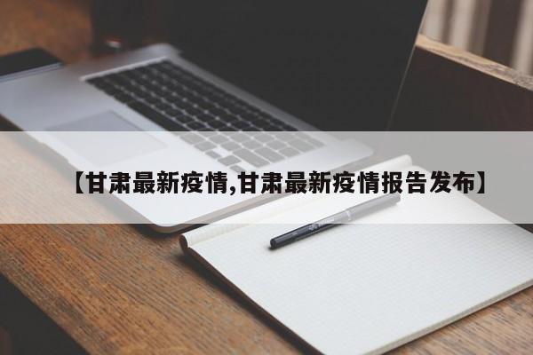 【甘肃最新疫情,甘肃最新疫情报告发布】