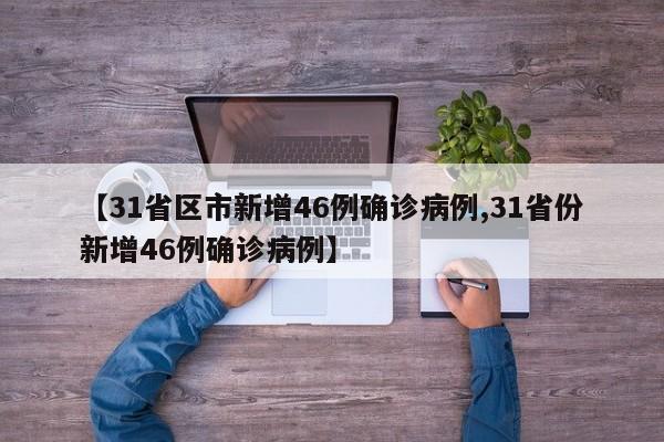 【31省区市新增46例确诊病例,31省份新增46例确诊病例】