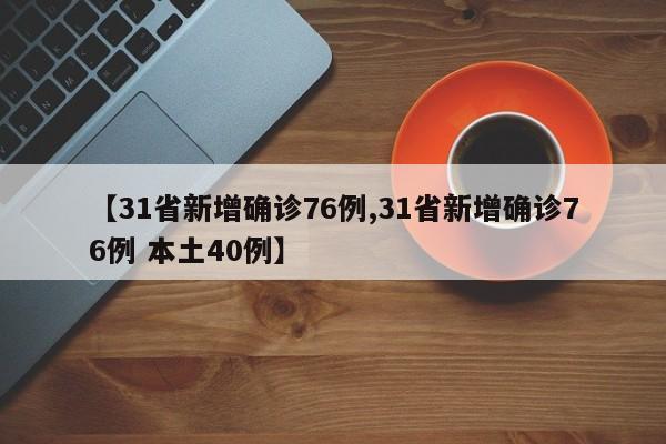 【31省新增确诊76例,31省新增确诊76例 本土40例】