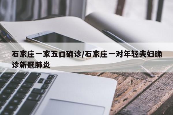 石家庄一家五口确诊/石家庄一对年轻夫妇确诊新冠肺炎