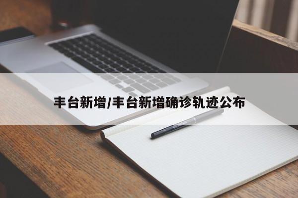 丰台新增/丰台新增确诊轨迹公布