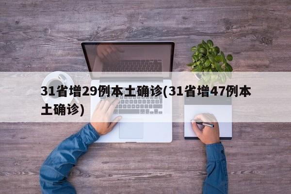 31省增29例本土确诊(31省增47例本土确诊)