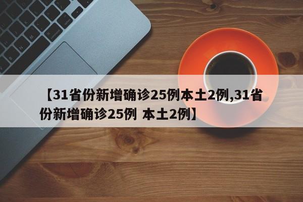 【31省份新增确诊25例本土2例,31省份新增确诊25例 本土2例】