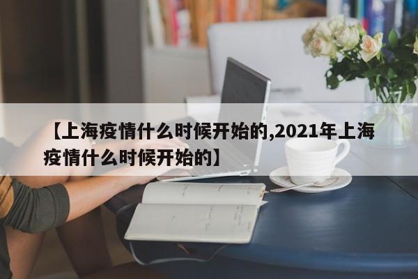 【上海疫情什么时候开始的,2021年上海疫情什么时候开始的】