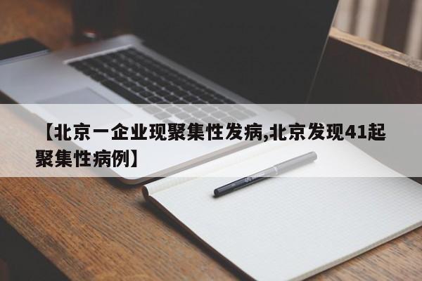 【北京一企业现聚集性发病,北京发现41起聚集性病例】