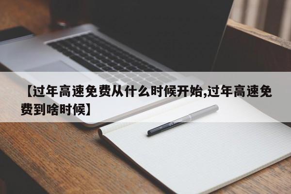 【过年高速免费从什么时候开始,过年高速免费到啥时候】