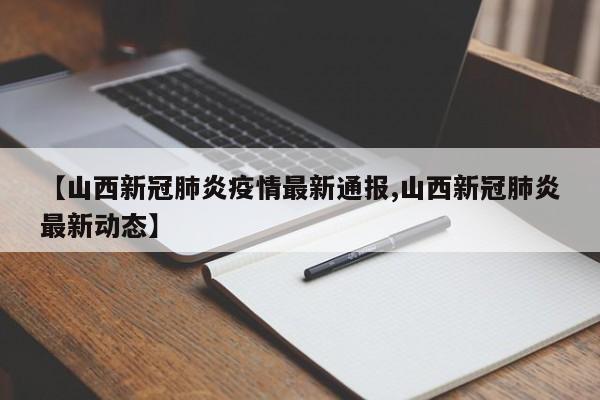【山西新冠肺炎疫情最新通报,山西新冠肺炎最新动态】