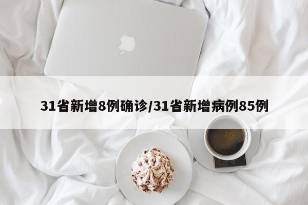 31省新增8例确诊/31省新增病例85例