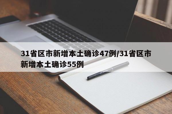 31省区市新增本土确诊47例/31省区市新增本土确诊55例