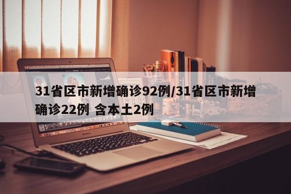 31省区市新增确诊92例/31省区市新增确诊22例 含本土2例