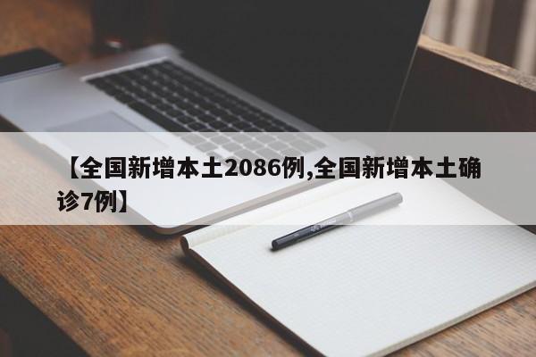 【全国新增本土2086例,全国新增本土确诊7例】