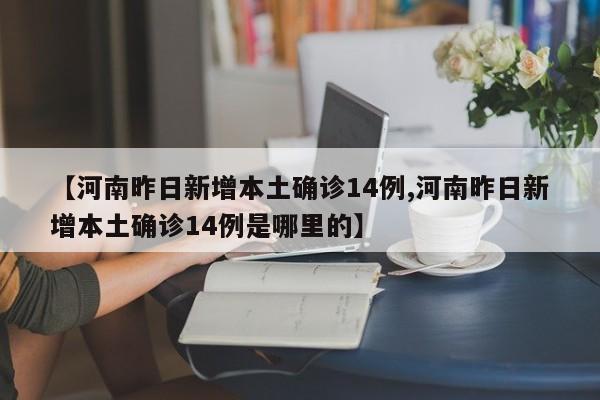 【河南昨日新增本土确诊14例,河南昨日新增本土确诊14例是哪里的】