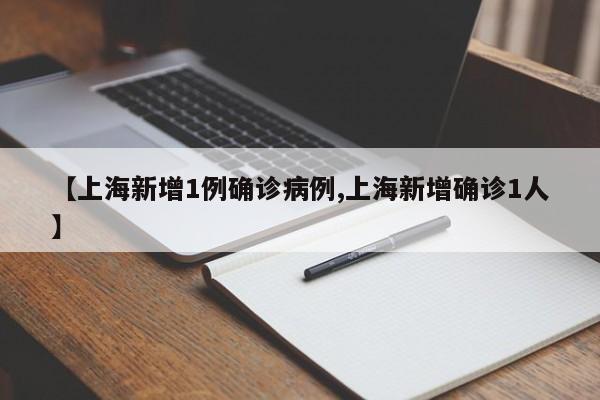 【上海新增1例确诊病例,上海新增确诊1人】