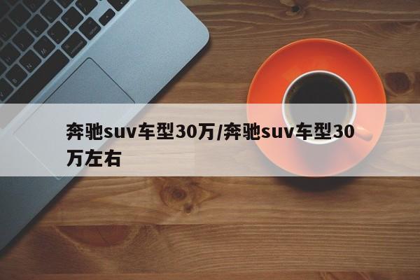 奔驰suv车型30万/奔驰suv车型30万左右