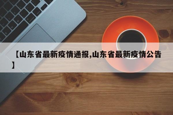 【山东省最新疫情通报,山东省最新疫情公告】