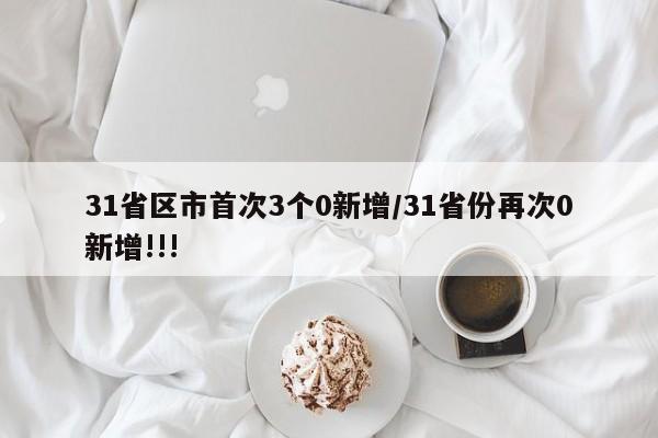 31省区市首次3个0新增/31省份再次0新增!!!