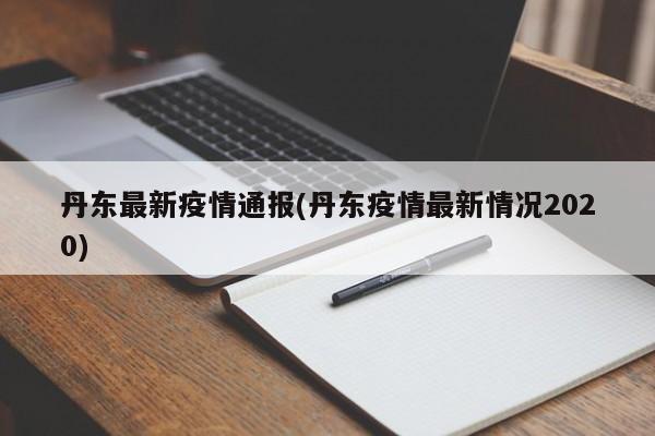 丹东最新疫情通报(丹东疫情最新情况2020)